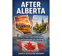 AFTER ALBERTA: How Canada Could Survive, Adapt, and Redefine Itself After Separation