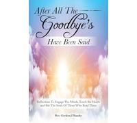 After All The Goodbye’s Have Been Said: Reflections To Engage The Minds, Touch the Hearts and Stir The Souls Of Those Who Read Them