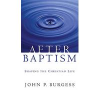 After Baptism: Shaping the Christian Life