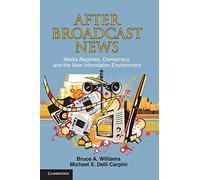 After Broadcast News: Media Regimes, Democracy, and the New Information Environment (Communication, Society and Politics)