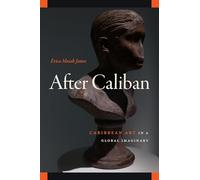 After Caliban: Caribbean Art in a Global Imaginary (The Visual Arts of Africa and Its Diasporas)