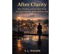 After Clarity: Noir, Wisdom, and the Hard Work of Living Faithfully When Illusions Fail