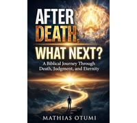 AFTER DEATH, WHAT'S NEXT?: A Biblical Journey Through Death, Judgment, and Eternity