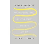 After Disbelief : On Disenchantment, Disappointment, Eternity, and Joy