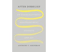 After Disbelief : On Disenchantment, Disappointment, Eternity, and Joy