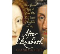 After Elizabeth: The Death of Elizabeth and the Coming of King James by Leanda de Lisle (15-May-2006) Paperback