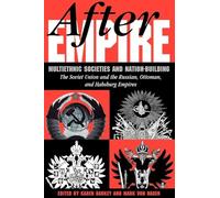 After Empire: Multiethnic Societies And Nation-building: The Soviet Union And The Russian, Ottoman, And Habsburg Empires