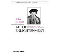 After Enlightenment: The Post-Secular Vision of J. G. Hamann: The Post-Secular Vision of J. G. Hamann (Illuminations: Theory & Religion)