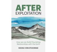 After Exploitation : How We Can Build Flourishing Relationships with the Earth