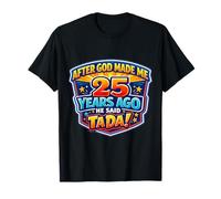 After God Made Me 25 Years Ago He Said Tada 25th Birthday T-Shirt