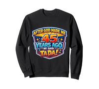 After God Made Me 45 Years Ago He Said Tada 45th Birthday Sweatshirt
