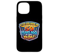 After God Made Me 59 Years Ago He Said Tada 59th Birthday Case for iPhone 15