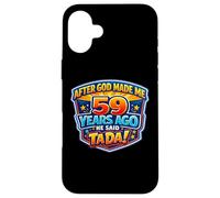 After God Made Me 59 Years Ago He Said Tada 59th Birthday Case for iPhone 16 Plus