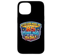 After God Made Me 85 Years Ago He Said Tada 85th Birthday Case for iPhone 15