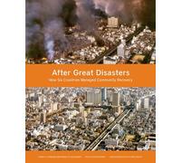 After Great Disasters - How Six Countries Managed Community Recovery (Policy Focus Reports)