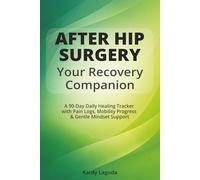 After Hip Surgery Recovery Companion: A 90-Day Daily Healing Tracker with Pain Logs, Mobility Progress & Mindset Support