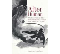 After Human: A Critical History of the Human in Science Fiction from Shelley to Le Guin: 69 (Liverpool Science Fiction Texts & Studies)