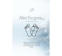 After I'm gone: Everything that my Will doesn't cover, to make your life easier once mine has ended