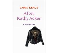 After Kathy Acker: A Biography