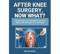 AFTER KNEE SURGERY, NOW WHAT?: Gentle progression, swelling control, and milestones that guide your comeback