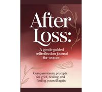 After Loss:: A Gentle Guided Self-Reflection Journal for Women Compassionate Prompts for Grief, Healing, and Finding Yourself Again