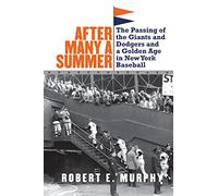 After Many a Summer: The Passing of the Giants and Dodgers and a Golden Age in New York Baseball
