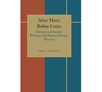 After Marx, Before Lenin: Marxism and Socialist Working-Class Parties in Europe, 1884-1914
