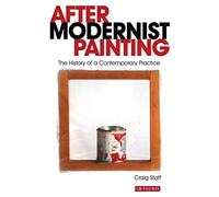 After Modernist Painting: The History of a Contemporary Practice (International Library of Modern and Contemporary Art)