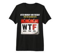 After Monday and Tuesday Even the Calendar Says WTF Workweek Premium T-Shirt