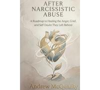 After Narcissistic Abuse: A Roadmap to Healing the Anger, Grief, and Self Doubt They Left Behind