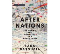 After Nations : The Making and Unmaking of a World Order