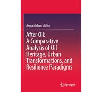 After Oil : A Comparative Analysis of Oil Heritage, Urban Transformations, and Resilience Paradigms