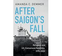 After Saigon's Fall: Refugees and US-Vietnamese Relations, 1975-2000 (Cambridge Studies in US Foreign Relations)