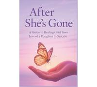 After She's Gone: a Guide to Healing Grief From Loss of a Daughter to Suicide