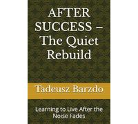 AFTER SUCCESS - The Quiet Rebuild: Learning to Live After the Noise Fades