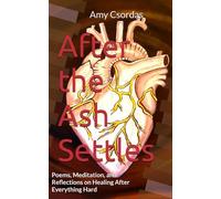 After the Ash Settles: Poems, Meditation, and Reflections on Healing After Everything Hard