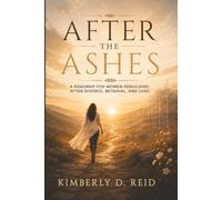 After the Ashes: A Roadmap for Women Rebuilding After Divorce, Betrayal, and Loss
