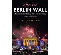 After the Berlin Wall: Memory and the Making of the New Germany, 1989 to the Present