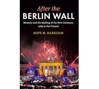 After the Berlin Wall: Memory and the Making of the New Germany, 1989 to the Present