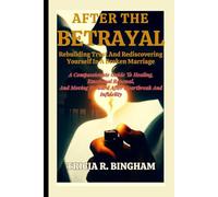 After The Betrayal: Rebuilding Trust And Rediscovering Yourself In A Broken Marriage: A Compassionate Guide To Healing, Emotional Renewal, And Moving Forward After Heartbreak And Infidelity