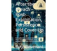 After the Breach - Post-Exploitation, Persistence, and Cover-Up: Pulling Back the Curtain on the Post Exploitation Phase, Exposing the Strategies, ... Apprenticeship: From Zero to Cyber Assassin)