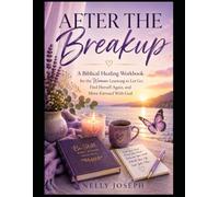 AFTER THE BREAKUP A Biblical Healing Workbook for the Woman Learning to Let Go, Find Herself Again, and Move Forward With God