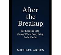 After The Breakup: For Keeping Life Going When Everything Feels Harder