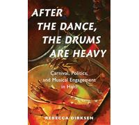 After the Dance, the Drums Are Heavy: Carnival, Politics, and Musical Engagement in Haiti (Currents in Latin American and Iberian Music)