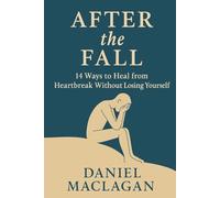 After the Fall: 14 Ways to Heal from Heartbreak Without Losing Yourself