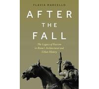 After the Fall : The Legacy of Fascism in Rome's Architectural and Urban History