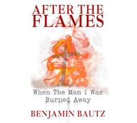 After the Flames: When the Man I Was Burned Away