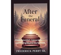 After the Funeral: Finding Comfort, Connection, and Healing Beyond the Farewell