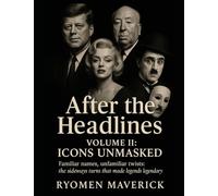 After the Headlines - Volume II: Icons Unmasked: Familiar names, unfamiliar twists: the sideways turns that made legends legendary (Ryomen's, The Rest Of The Story)