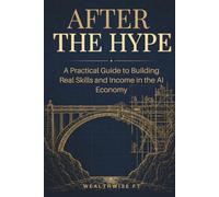 AFTER THE HYPE: A Practical Guide to Building Real Skills and Income in the AI Economy